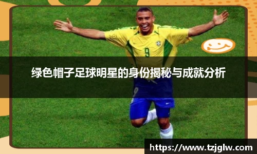 绿色帽子足球明星的身份揭秘与成就分析